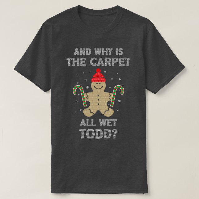 And Why Is The Carpet All Wet Todd Ugly Christmas  T-Shirt (Design Front)