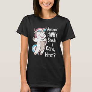 And Why Should I Care Hmm  Sarcastic Unicorn T-Shirt