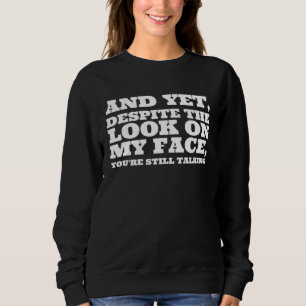 And Yet Despite The Look On My Face You re Still T Sweatshirt