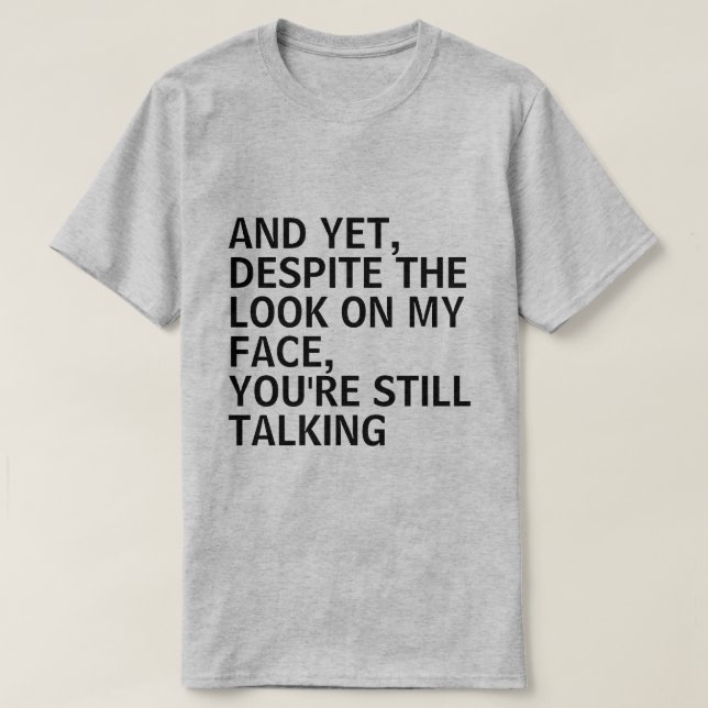 AND YET, DESPITE THE LOOK ON MY FACE, YOU'RE STILL T-Shirt (Design Front)