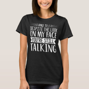 And Yet Despite the Look on My Face You're Still T T-Shirt