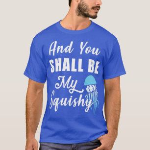 And You Shall Be My Squishy  T-Shirt