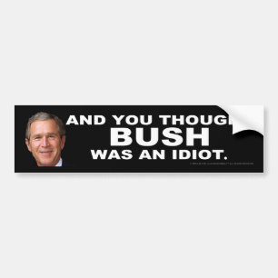 And You Thought BUSH Was An Idiot Bumper Sticker