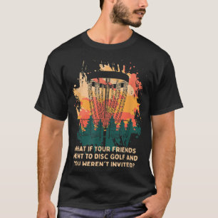 And You Werent Invited Disc Golf Friends Golfer Bu T-Shirt