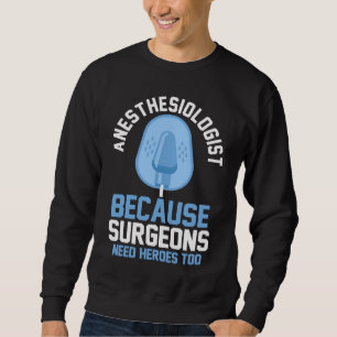Anesthesiologist Because Surgeons Need Heroes Too Sweatshirt