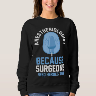 Anesthesiologist Because Surgeons Need Heroes Too Sweatshirt