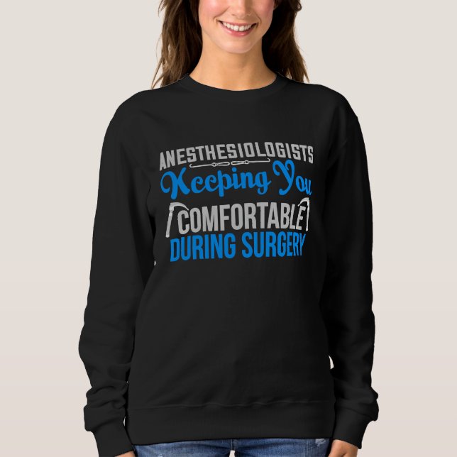 Anesthesiologists Keeping you comfortable during s Sweatshirt (Front)