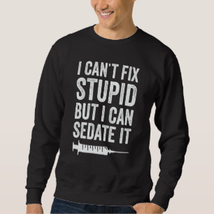 Anesthetist Can Sedate Stupid Sweatshirt