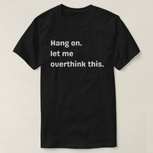 ang on, Let me overthink this,overthink,let me   T-Shirt