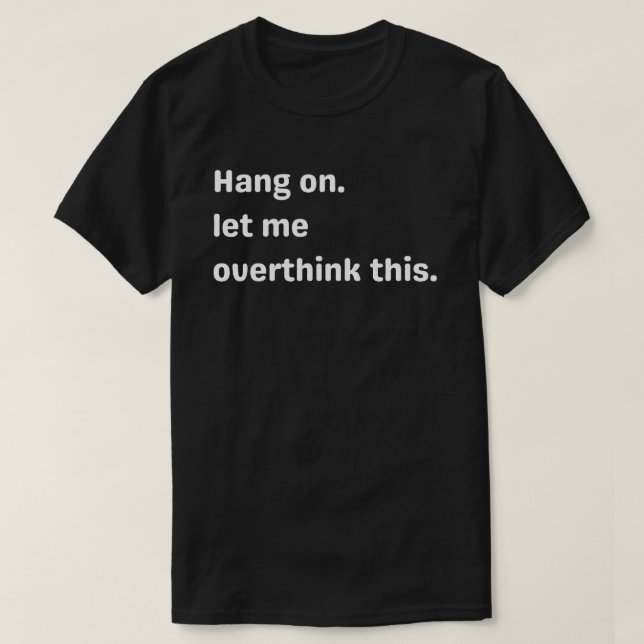 ang on, Let me overthink this,overthink,let me   T-Shirt (Design Front)