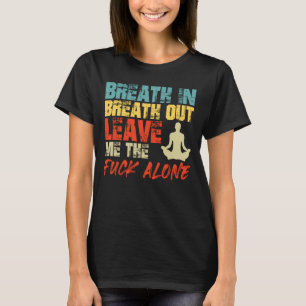 Anger BREATH IN BREATH OUT LEAVE ME ALONE Funny Yo T-Shirt