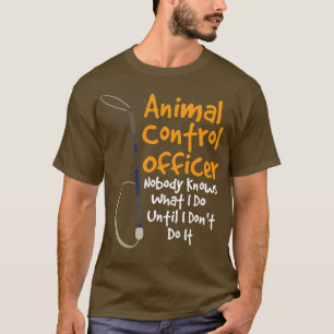 Animal Control Officer Nobody Knows What I Do Unti T-Shirt