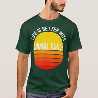 Animal Fancy  Life is Better With Animal Fancy  T-Shirt