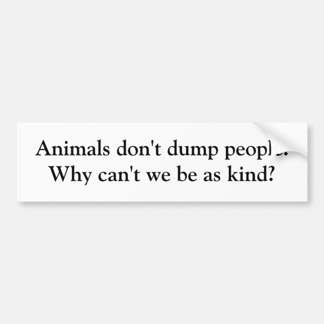 Animals don't dump people. Why can't we be as k... Bumper Sticker (Front)