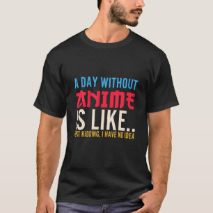 Anime Art For Men Women, A Day Without Anime ,Anim T-Shirt