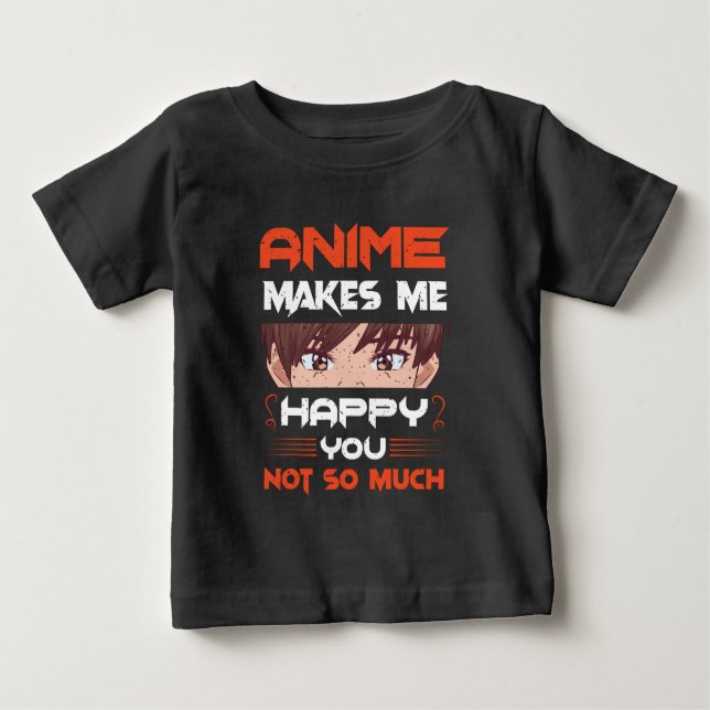 Anime Makes Me Happy You Not So Much Baby T-Shirt (Front)