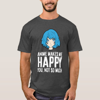 Anime Makes Me Happy You Not So Much Funny Anime f T-Shirt