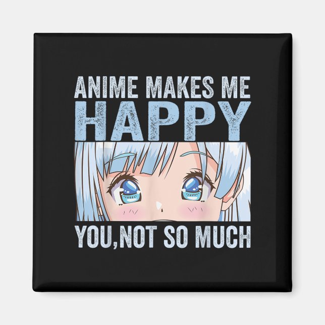 Anime Makes Me Happy You Not So Much Funny Anime L Magnet (Front)