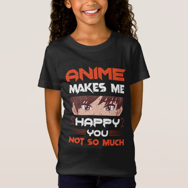 Anime Makes Me Happy You Not So Much T-Shirt (Front)