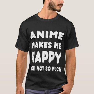 Anime Makes Me Happy You, Not So Much - Tshirts