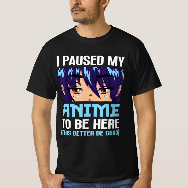 Anime Otaku I Paused My Anime To Be Here This Bett T-Shirt (Front)