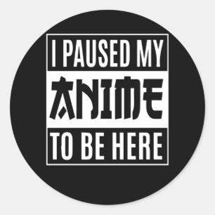 Anime Quote Design   I Paused My Anime To Be Here Classic Round Sticker