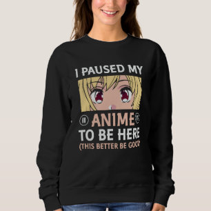 Anime Quote Design   I Paused My Anime To Be Here Sweatshirt