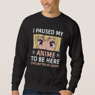 Anime Quote Design I Paused My Anime To Be Here Sweatshirt