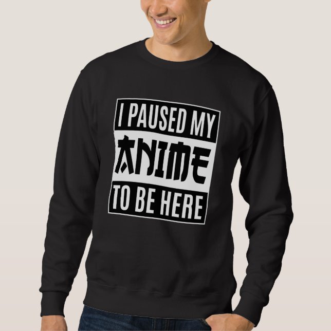 Anime Quote Design | I Paused My Anime To Be Here Sweatshirt (Front)