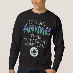 Anime Thing You Wouldn't Understand Anime Love Ani Sweatshirt