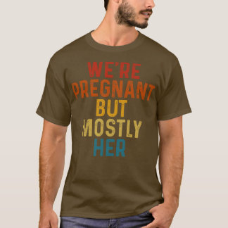 Announcement Pregnancy Were Pregnant But Mostly He T-Shirt