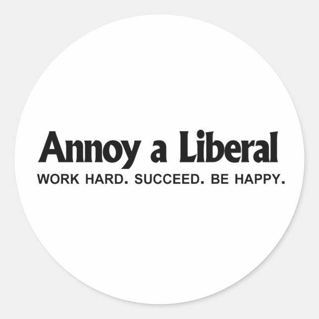 Annoy a Liberal - Work hard. Succeed. Be Happy Classic Round Sticker (Front)