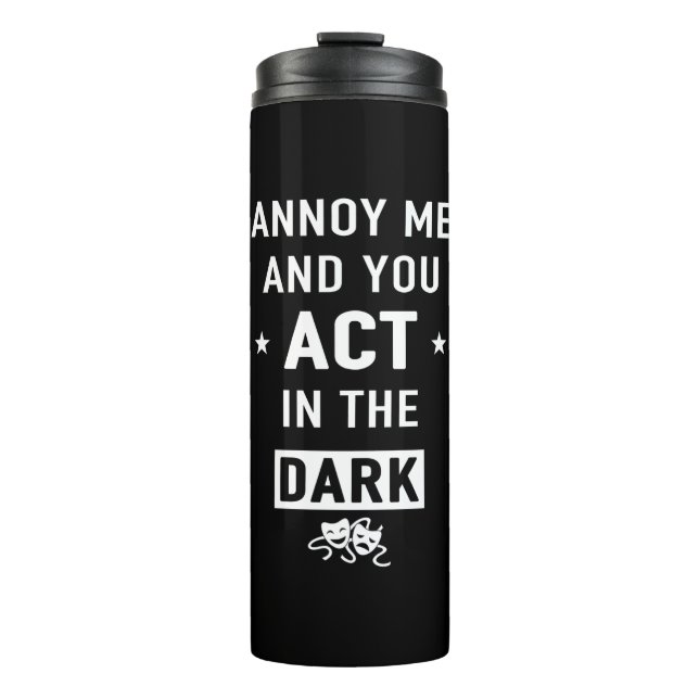 Annoy me and you act in the dark thermal tumbler (Front)