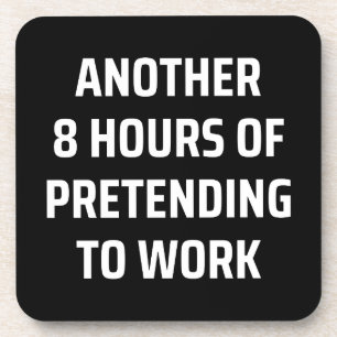 another 8 hours of pretending to work coaster