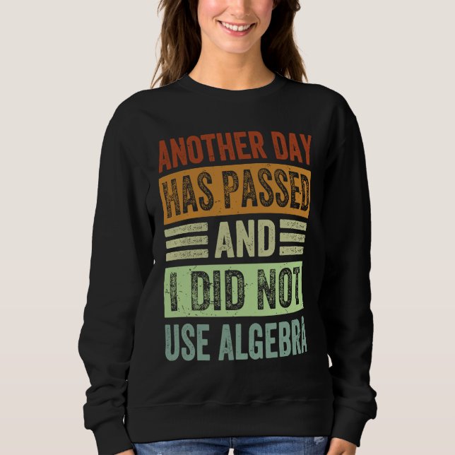 Another Day Has Passed And I Did Not Use Algebra   Sweatshirt (Front)