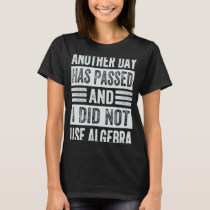 Another Day Has Passed And I Did Not Use Algebra T-Shirt
