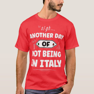 Another Day Of Not Being In Italy - Funny Italian  T-Shirt