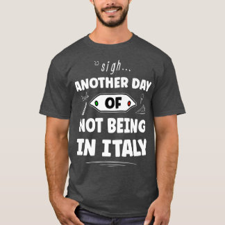 Another Day Of Not Being In Italy  Funny Italian  T-Shirt
