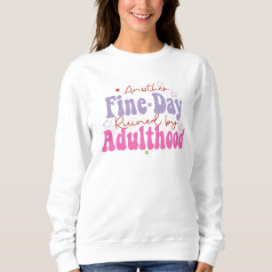 Another Fine Day Ruined By Adulthood funny Saying Sweatshirt