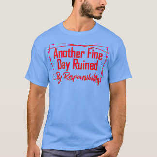 Another fine day ruined by responsibility 7 T-Shirt