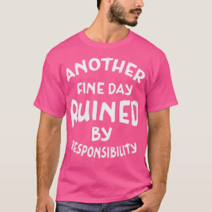 Another Fine Day Ruined By Responsibility White Te T-Shirt