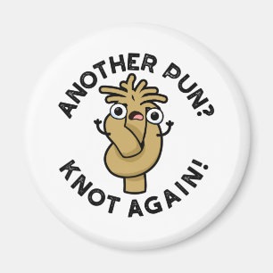 Another Pun? Knot Again Funny Pun Magnet