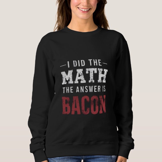 Answer Is Bacon Funny Math Student T-Shirt Sweatshirt (Front)