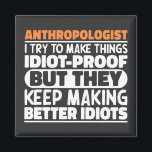Anthropologist I Try To Make Things Idiot Funny  Magnet<br><div class="desc">Funny Anthropologist Sayings "Anthropologist I Try To Make Things Idiot Proof But They Keep Making Better Idiots". Grab this Funny Anthropologist design as a funny gifts for an awesome mum,  dad or friend.</div>