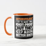 Anthropologist I Try To Make Things Idiot Funny  Mug<br><div class="desc">Funny Anthropologist Sayings "Anthropologist I Try To Make Things Idiot Proof But They Keep Making Better Idiots". Grab this Funny Anthropologist design as a funny gifts for an awesome mum,  dad or friend.</div>