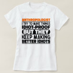 Anthropologist I Try To Make Things Idiot Funny  T-Shirt<br><div class="desc">Funny Anthropologist Sayings "Anthropologist I Try To Make Things Idiot Proof But They Keep Making Better Idiots". Grab this Funny Anthropologist design as a funny gifts for an awesome mum,  dad or friend.</div>