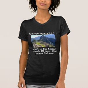 Anthropologists Do It... All Over Sacred Grounds.. T-Shirt