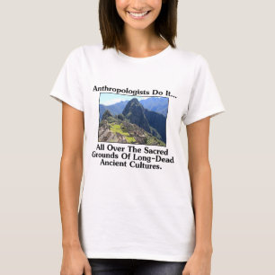 Anthropologists Do It... All Over Sacred Grounds.. T-Shirt