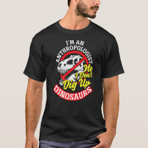 Anthropology Anthropologist No I Dont Dig Up Dinos T-Shirt
