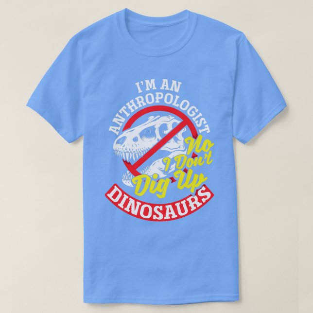 Anthropology Anthropologist No I dont dig up Dinos T-Shirt (Design Front)